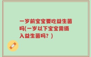 一岁前宝宝要吃益生菌吗(一岁以下宝宝需摄入益生菌吗？)