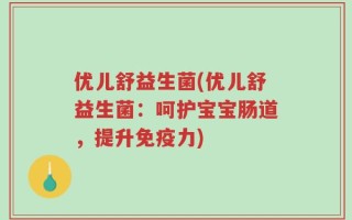 优儿舒益生菌(优儿舒益生菌：呵护宝宝肠道，提升免疫力)