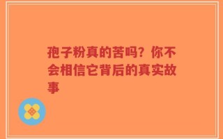 孢子粉真的苦吗？你不会相信它背后的真实故事
