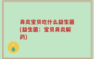 鼻炎宝贝吃什么益生菌(益生菌：宝贝鼻炎解药)