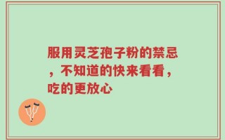 服用灵芝孢子粉的禁忌，不知道的快来看看，吃的更放心