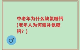 中老年为什么缺氨糖钙(老年人为何需补氨糖钙？)