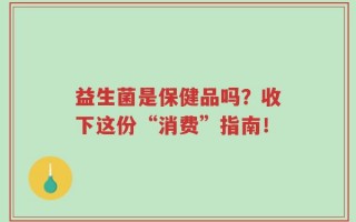 益生菌是保健品吗？收下这份“消费”指南！