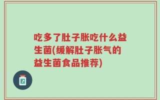 吃多了肚子胀吃什么益生菌(缓解肚子胀气的益生菌食品推荐)