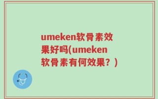 umeken软骨素效果好吗(umeken软骨素有何效果？)