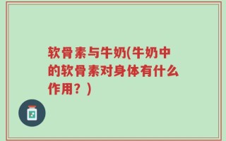 软骨素与牛奶(牛奶中的软骨素对身体有什么作用？)