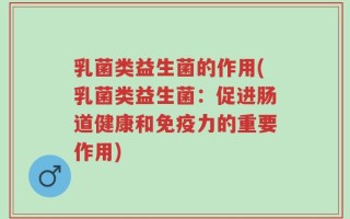 乳菌类益生菌的作用(乳菌类益生菌：促进肠道健康和免疫力的重要作用)