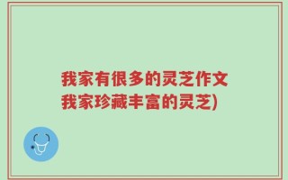 我家有很多的灵芝作文我家珍藏丰富的灵芝)