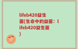 lifeb420益生菌(生命中的益菌：lifeb420益生菌)
