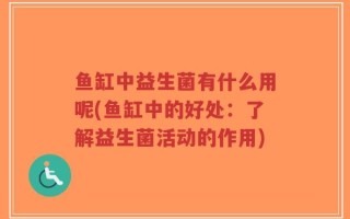 鱼缸中益生菌有什么用呢(鱼缸中的好处：了解益生菌活动的作用)