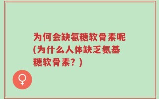 为何会缺氨糖软骨素呢(为什么人体缺乏氨基糖软骨素？)
