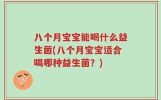 八个月宝宝能喝什么益生菌(八个月宝宝适合喝哪种益生菌？)