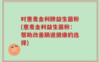 时惠麦金利牌益生菌粉(惠麦金利益生菌粉：帮助改善肠道健康的选择)