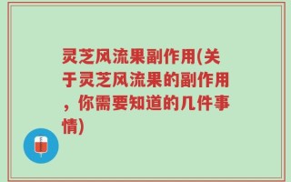 灵芝风流果副作用(关于灵芝风流果的副作用，你需要知道的几件事情)