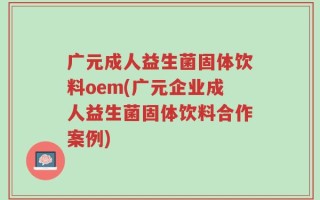 广元成人益生菌固体饮料oem(广元企业成人益生菌固体饮料合作案例)