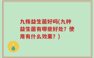 九株益生菌好吗(九种益生菌有哪些好处？使用有什么效果？)