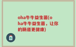 oha牛牛益生菌(oha牛牛益生菌，让你的肠道更健康)