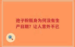 孢子粉瓶身为何没有生产日期？让人意外不已
