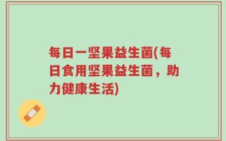 每日一坚果益生菌(每日食用坚果益生菌，助力健康生活)