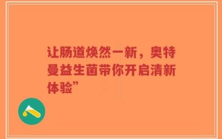 让肠道焕然一新，奥特曼益生菌带你开启清新体验”