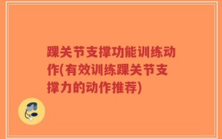 踝关节支撑功能训练动作(有效训练踝关节支撑力的动作推荐)