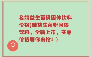 名婧益生菌粉固体饮料价格(婧益生菌粉固体饮料，全新上市，实惠价格等你来抢！)