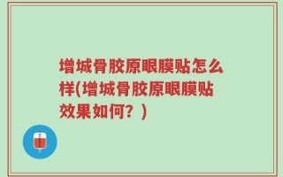 增城骨胶原眼膜贴怎么样(增城骨胶原眼膜贴效果如何？)