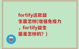 fortify这款益生菌怎样(增强免疫力，fortify益生菌是怎样的？)