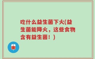 吃什么益生菌下火(益生菌能降火，这些食物含有益生菌！)