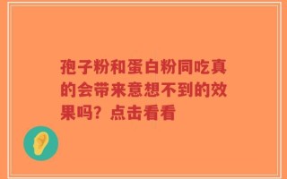 孢子粉和蛋白粉同吃真的会带来意想不到的效果吗？点击看看