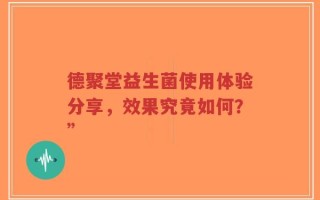德聚堂益生菌使用体验分享，效果究竟如何？”