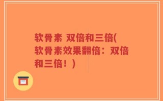 软骨素 双倍和三倍(软骨素效果翻倍：双倍和三倍！)