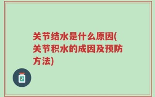 关节结水是什么原因(关节积水的成因及预防方法)