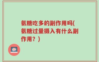 氨糖吃多的副作用吗(氨糖过量摄入有什么副作用？)