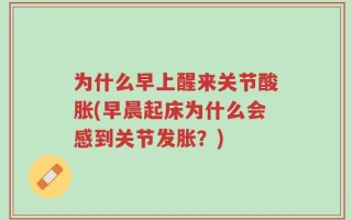为什么早上醒来关节酸胀(早晨起床为什么会感到关节发胀？)