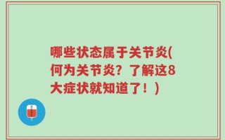 哪些状态属于关节炎(何为关节炎？了解这8大症状就知道了！)