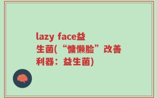 lazy face益生菌(“慵懒脸”改善利器：益生菌)