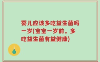 婴儿应该多吃益生菌吗一岁(宝宝一岁前，多吃益生菌有益健康)