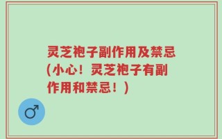 灵芝袍子副作用及禁忌(小心！灵芝袍子有副作用和禁忌！)