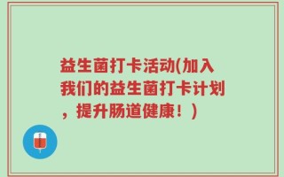 益生菌打卡活动(加入我们的益生菌打卡计划，提升肠道健康！)