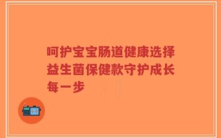 呵护宝宝肠道健康选择益生菌保健款守护成长每一步