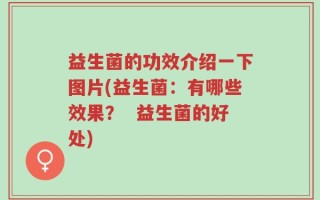 益生菌的功效介绍一下图片(益生菌：有哪些效果？  益生菌的好处)