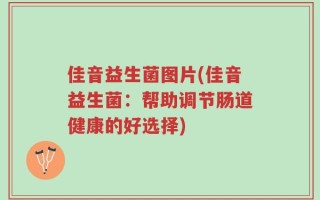 佳音益生菌图片(佳音益生菌：帮助调节肠道健康的好选择)
