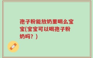 孢子粉能放奶里喝么宝宝(宝宝可以喝孢子粉奶吗？)