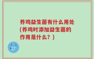 养鸡益生菌有什么用处(养鸡时添加益生菌的作用是什么？)