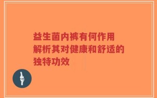 益生菌内裤有何作用 解析其对健康和舒适的独特功效