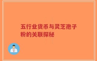 五行业货币与灵芝孢子粉的关联探秘