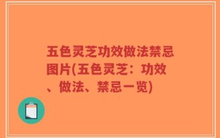 五色灵芝功效做法禁忌图片(五色灵芝：功效、做法、禁忌一览)