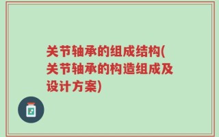 关节轴承的组成结构(关节轴承的构造组成及设计方案)