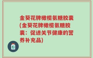 金葵花牌橄榄氨糖胶囊(金葵花牌橄榄氨糖胶囊：促进关节健康的营养补充品)